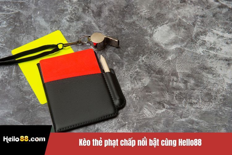 Kèo thẻ phạt chấp nổi bật cùng Hello88