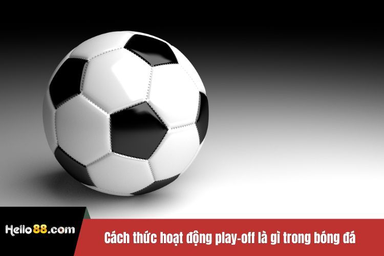 Cách thức hoạt động play-off là gì trong bóng đá