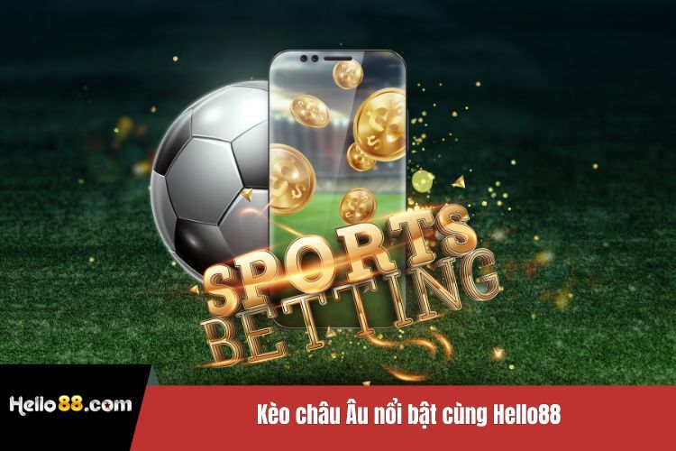 Kèo châu Âu nổi bật cùng Hello88