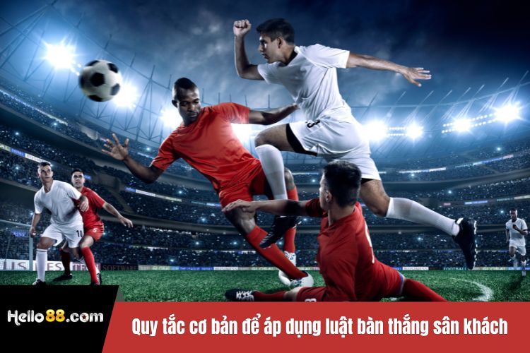 Quy tắc cơ bản để áp dụng luật bàn thắng sân khách
