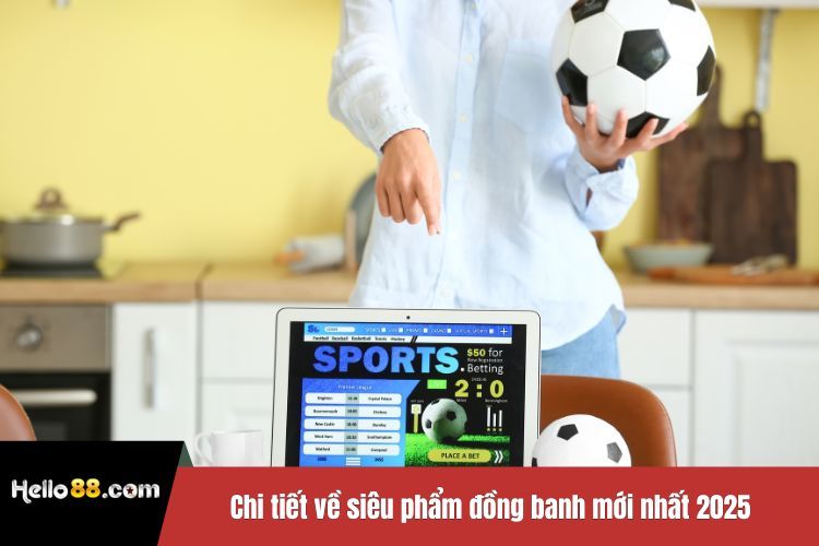 Chi tiết về siêu phẩm đồng banh mới nhất 2025